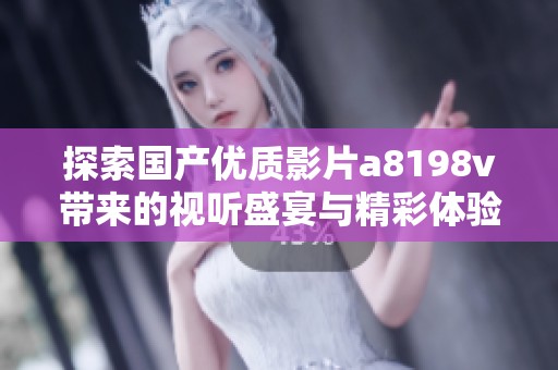 探索國產優質影片a8198v帶來的視聽盛宴與精彩體驗