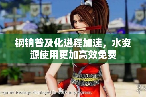 鋼鈉普及化進程加速，水資源使用更加高效免費