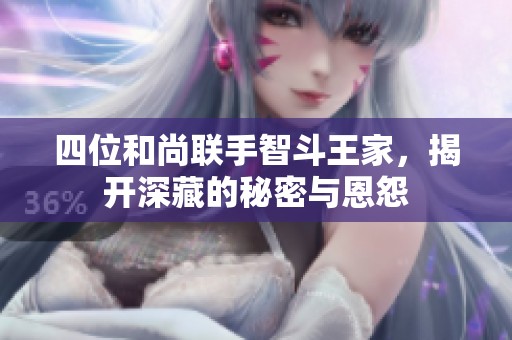 四位和尚聯(lián)手智斗王家，揭開深藏的秘密與恩怨