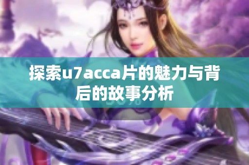 探索u7acca片的魅力與背后的故事分析