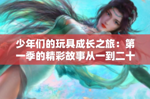 少年們的玩具成長之旅：第一季的精彩故事從一到二十