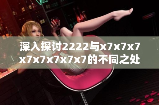 深入探討2222與x7x7x7x7x7x7x7x7的不同之處與應用場景