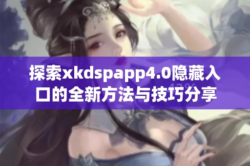 探索xkdspapp4.0隱藏入口的全新方法與技巧分享