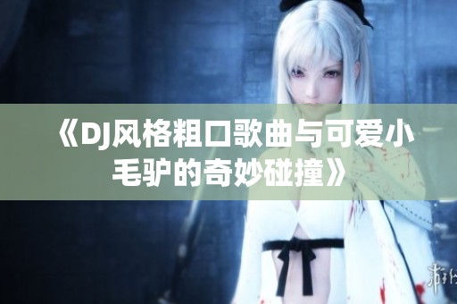 《DJ風格粗口歌曲與可愛小毛驢的奇妙碰撞》