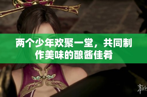 兩個少年歡聚一堂，共同制作美味的釀醬佳肴