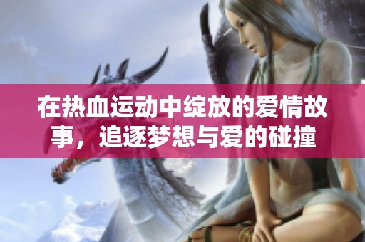 在熱血運動中綻放的愛情故事，追逐夢想與愛的碰撞