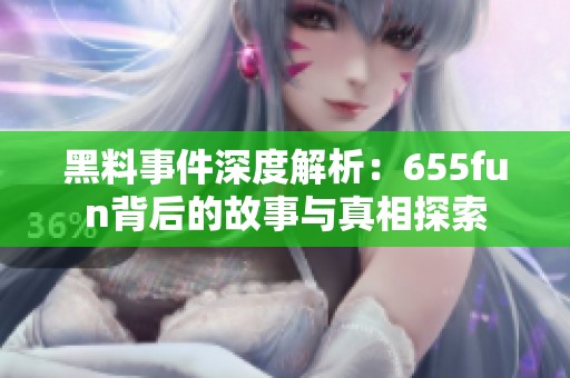黑料事件深度解析：655fun背后的故事與真相探索