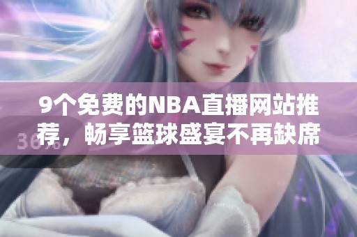 9個(gè)免費(fèi)的NBA直播網(wǎng)站推薦，暢享籃球盛宴不再缺席