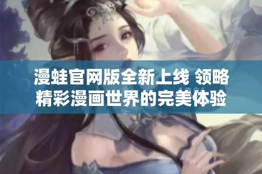 漫蛙官網版全新上線 領略精彩漫畫世界的完美體驗