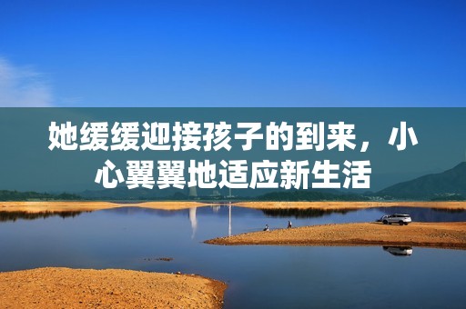 她緩緩迎接孩子的到來，小心翼翼地適應新生活