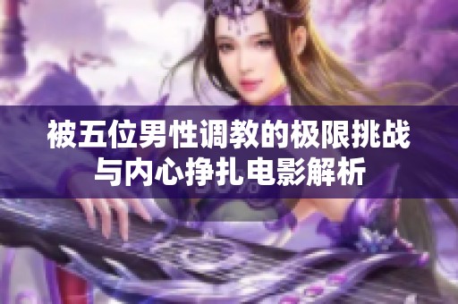 被五位男性調教的極限挑戰與內心掙扎電影解析