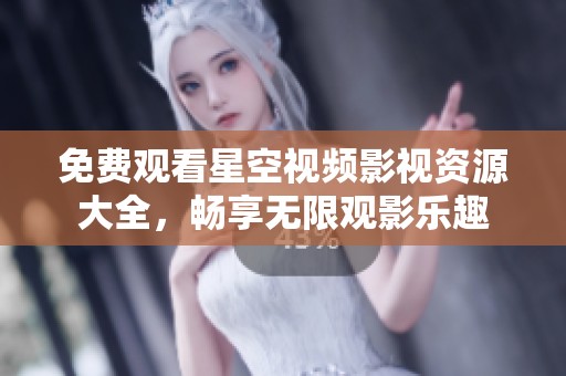 免費觀看星空視頻影視資源大全，暢享無限觀影樂趣