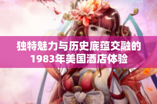 獨特魅力與歷史底蘊交融的1983年美國酒店體驗
