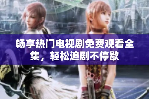 暢享熱門電視劇免費觀看全集，輕松追劇不停歇