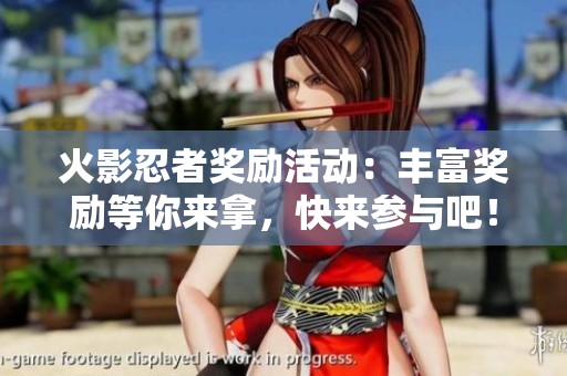 火影忍者獎勵活動：豐富獎勵等你來拿，快來參與吧！