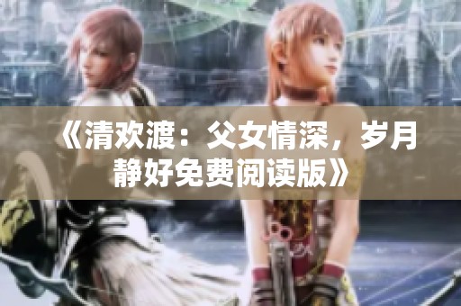 《清歡渡：父女情深，歲月靜好免費閱讀版》