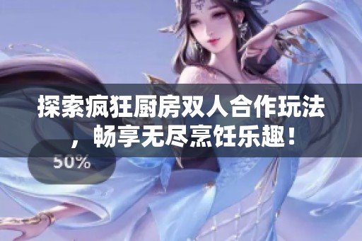 探索瘋狂廚房雙人合作玩法，暢享無盡烹飪樂趣！