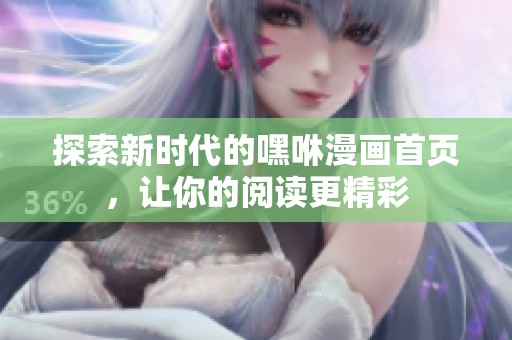 探索新時(shí)代的嘿咻漫畫首頁，讓你的閱讀更精彩