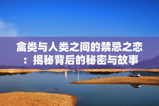 禽類與人類之間的禁忌之戀：揭秘背后的秘密與故事