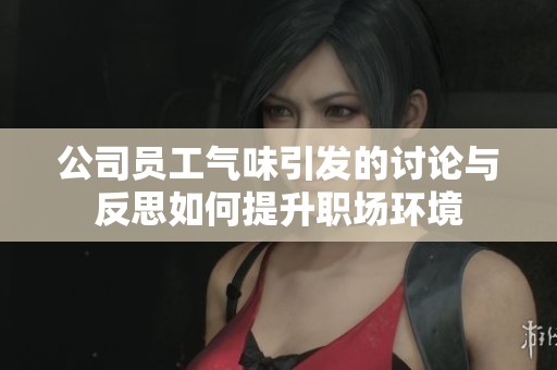 公司員工氣味引發的討論與反思如何提升職場環境