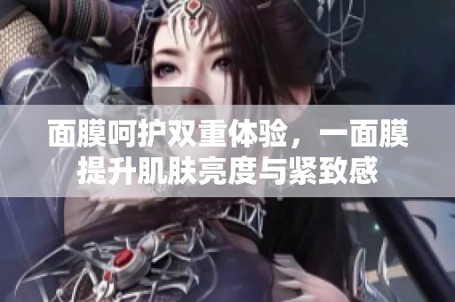 面膜呵護雙重體驗，一面膜提升肌膚亮度與緊致感