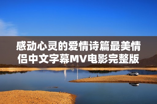 感動心靈的愛情詩篇最美情侶中文字幕MV電影完整版
