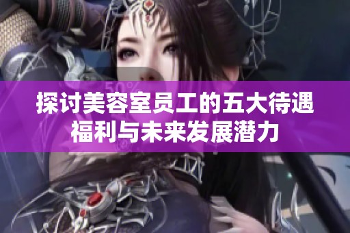 探討美容室員工的五大待遇福利與未來發(fā)展?jié)摿? title=