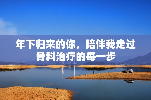 年下歸來的你，陪伴我走過骨科治療的每一步