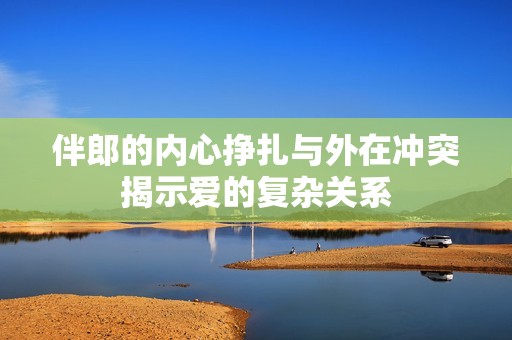 伴郎的內心掙扎與外在沖突揭示愛的復雜關系
