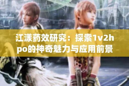 江漾藥效研究：探索1v2hpo的神奇魅力與應用前景