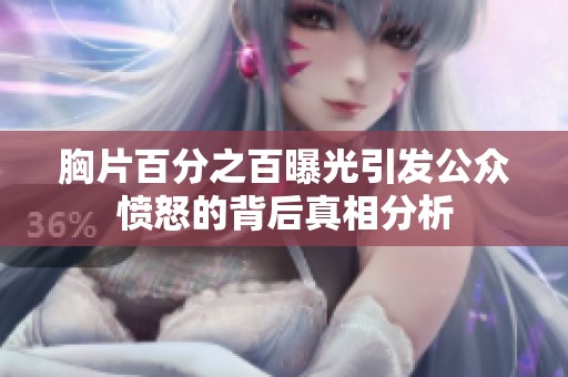 胸片百分之百曝光引發(fā)公眾憤怒的背后真相分析