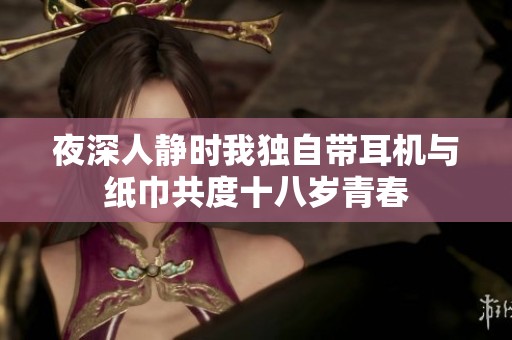 夜深人靜時我獨自帶耳機與紙巾共度十八歲青春