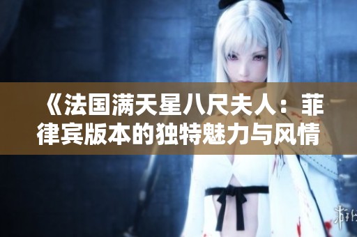 《法國滿天星八尺夫人：菲律賓版本的獨特魅力與風情》