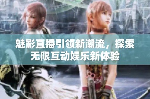魅影直播引領新潮流，探索無限互動娛樂新體驗