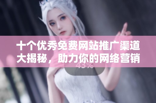 十個優秀免費網站推廣渠道大揭秘，助力你的網絡營銷事業