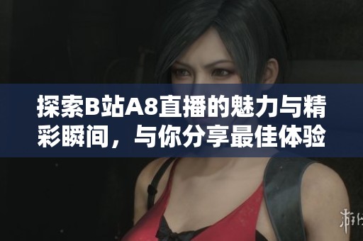 探索B站A8直播的魅力與精彩瞬間，與你分享最佳體驗