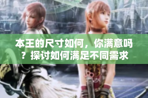 本王的尺寸如何，你滿意嗎？探討如何滿足不同需求