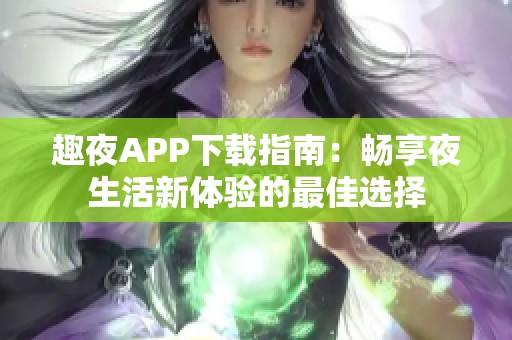 趣夜APP下載指南：暢享夜生活新體驗的最佳選擇