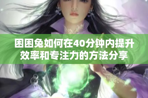 困困兔如何在40分鐘內提升效率和專注力的方法分享