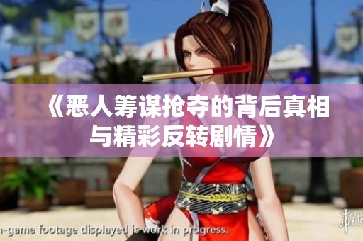 《惡人籌謀搶奪的背后真相與精彩反轉劇情》