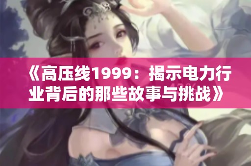 《高壓線1999：揭示電力行業背后的那些故事與挑戰》