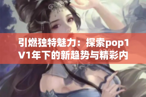 引燃獨特魅力：探索pop1∨1年下的新趨勢與精彩內(nèi)容