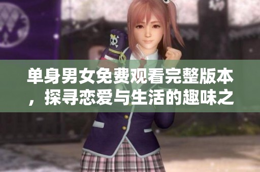 單身男女免費觀看完整版本，探尋戀愛與生活的趣味之旅