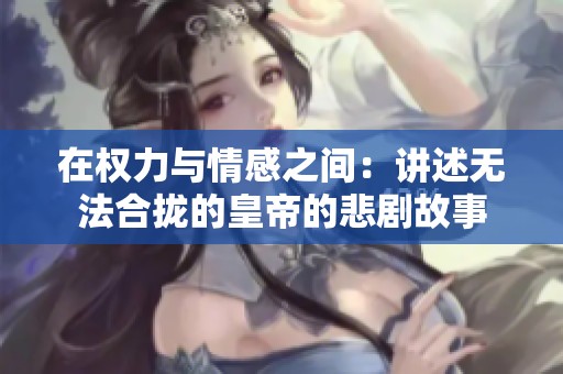 在權力與情感之間：講述無法合攏的皇帝的悲劇故事