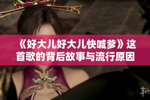 《好大兒好大兒快喊爹》這首歌的背后故事與流行原因解析