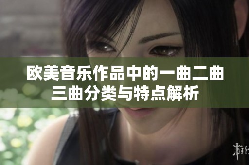 歐美音樂作品中的一曲二曲三曲分類與特點(diǎn)解析