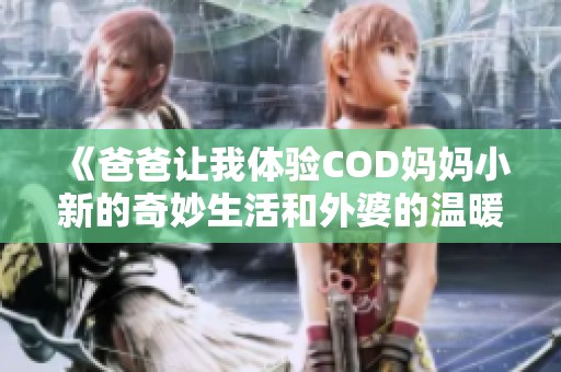 《爸爸讓我體驗COD媽媽小新的奇妙生活和外婆的溫暖》