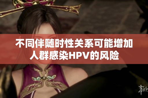 不同伴隨時性關系可能增加人群感染HPV的風險