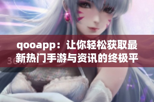 qooapp：讓你輕松獲取最新熱門手游與資訊的終極平臺