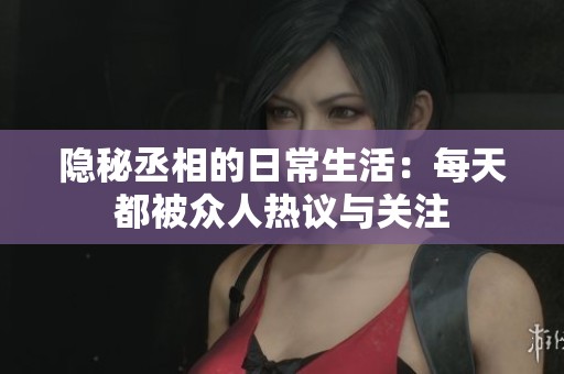 隱秘丞相的日常生活：每天都被眾人熱議與關注